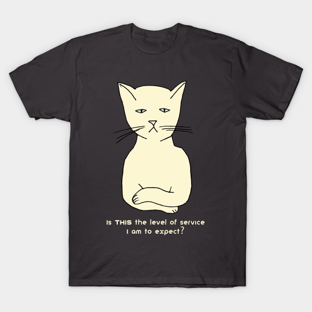 Funny, cranky, snobby cat: "Is THIS the level of service I am to expect?" T-Shirt by jdunster